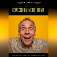 Искусство быть счастливым. Как перестать зависеть от внешних факторов