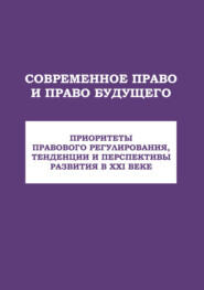 Современное право и право будущего. Приоритеты правового регулирования, тенденции и перспективы развития в XXI веке