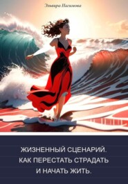 Жизненный сценарий. Как перестать страдать и начать жить