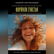 Формула счастья. Как быть довольным своей жизнью