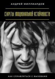 Секреты эмоциональной устойчивости. Как справляться с вызовами