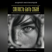 Смелость быть собой. Как перестать притворяться