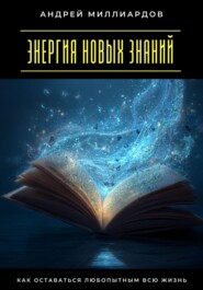 Энергия новых знаний. Как оставаться любопытным всю жизнь