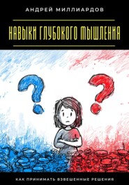 Навыки глубокого мышления. Как принимать взвешенные решения