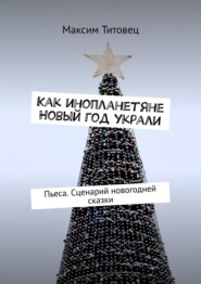 Как инопланетяне Новый год украли. Пьеса. Сценарий новогодней сказки