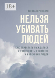Нельзя убивать людей. Как перестать нуждаться и участвовать в убийстве и калечении людей