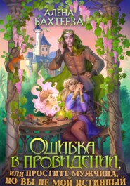 Ошибка в провидении, или Простите мужчина, но вы не мой истинный