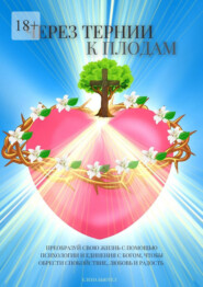 Через тернии к плодам. Преобразуй свою жизнь с помощью психологии и единения с Богом, чтобы обрести cпокойствие, любовь и радость