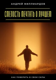 Смелость мечтать о лучшем. Как поверить в свои силы