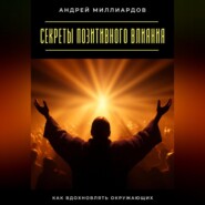 Секреты позитивного влияния. Как вдохновлять окружающих