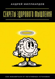 Секреты здорового мышления. Как избавиться от негативных установок