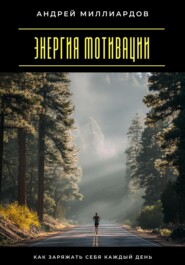 Энергия мотивации. Как заряжать себя каждый день
