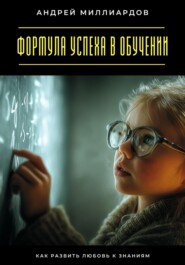 Формула успеха в обучении. Как развить любовь к знаниям