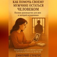 КАК ПОМОЧЬ СВОЕМУ МУЖЧИНЕ ОСТАТЬСЯ ЧЕЛОВЕКОМ- полное руководство для жен и матерей осужденных