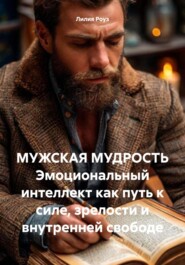 МУЖСКАЯ МУДРОСТЬ Эмоциональный интеллект как путь к силе, зрелости и внутренней свободе