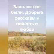 Заволжские были. Добрые рассказы и повесть о любви.