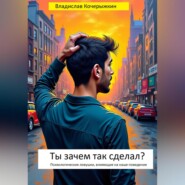 Ты зачем так сделал? Психологические ловушки, влияющие на наше поведение