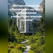 Методологическое обоснование научного исследования: учебно-практическое пособие