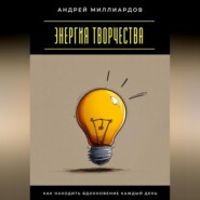Энергия творчества. Как находить вдохновение каждый день