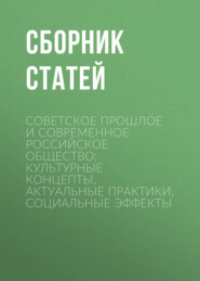 Советское прошлое и современное российское общество: культурные концепты, актуальные практики, социальные эффекты