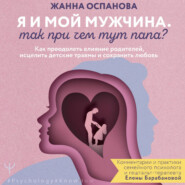 Я и мой мужчина. Так при чем тут папа? Как преодолеть влияние родителей, исцелить детские травмы и сохранить любовь