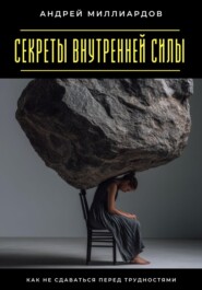 Секреты внутренней силы. Как не сдаваться перед трудностями