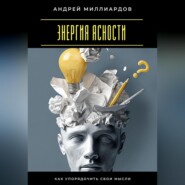 Энергия ясности. Как упорядочить свои мысли