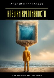 Навыки креативности. Как мыслить нестандартно