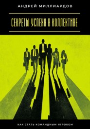 Секреты успеха в коллективе. Как стать командным игроком