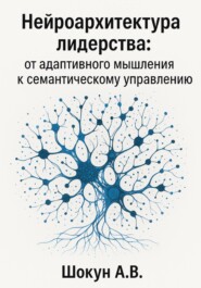 Нейроархитектура лидерства: от адаптивного мышления к семантическому управлению