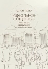 Идеальное общество. От социальной справедливости до семейного счастья