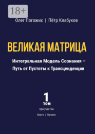 Великая Матрица. Интегральная Модель Сознания – Путь от Пустоты к Трансценденции. Том 1