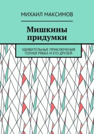 Мишкины придумки. Удивительные приключения голубя Рябка и его друзей