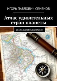 Атлас удивительных стран планеты. Исследуй и развивайся!