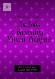 Любовь к вампиру. Книга вторая. Все в этом мире имеет равновесие