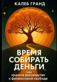Время собирать деньги, или Краткое руководство к финансовой свободе