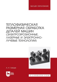 Теплофизическая размерная обработка деталей машин (электроэрозионные, лазерные и электронно-лучевые технологии). Учебное пособие для вузов