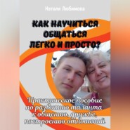 Как научиться общаться легко и просто? Практическое пособие по развитию таланта к общению, дружбе, построению отношений