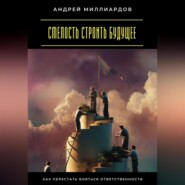 Смелость строить будущее. Как перестать бояться ответственности