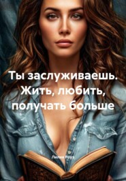 Ты заслуживаешь. Жить, любить, получать больше