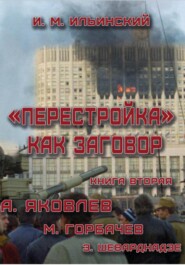 Перестройка как заговор. Книга вторая. А. Яковлев. М. Горбачев. Э. Шеварднадзе
