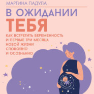 В ожидании тебя. Как встретить беременность и первые три месяца новой жизни спокойно и осознанно