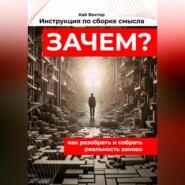 Инструкция по сборке смысла: как разобрать и собрать реальность заново. Саморазвитие. Личностный рост. Мотивация. Успех