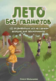 Лето без гаджетов. 150 развивающих игр на свежем воздухе для дошкольников