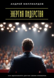 Энергия лидерства. Как вдохновлять других своим примером