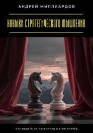 Навыки стратегического мышления. Как видеть на несколько шагов вперёд