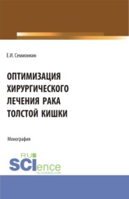 Оптимизация хирургического лечения рака толстой кишки. (Аспирантура, Бакалавриат, Магистратура, Ординатура). Монография.