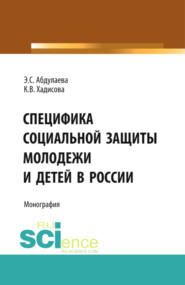 Специфика социальной защиты молодежи и детей в России. (Аспирантура, Бакалавриат, Специалитет). Монография.