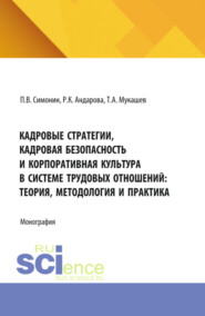 Кадровые стратегии, кадровая безопасность и корпоративная культура в системе трудовых отношений: теория, методология и практика. (Аспирантура, Бакалавриат, Магистратура). Монография.