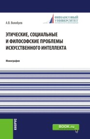 Этические, социальные и философские проблемы искусственного интеллекта. (Аспирантура, Бакалавриат, Магистратура). Монография.